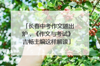 长春中考作文题出炉，《作文与考试》吉畅主编这样解读