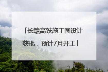 长赣高铁施工图设计获批，预计7月开工