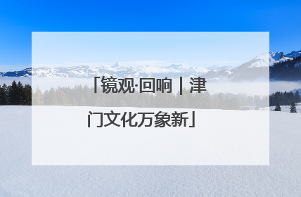 镜观·回响｜津门文化万象新