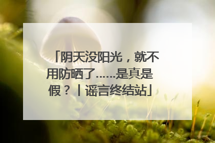 阴天没阳光，就不用防晒了……是真是假？丨谣言终结站