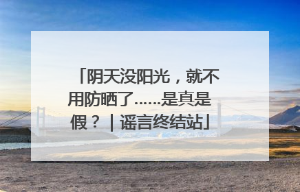 阴天没阳光，就不用防晒了……是真是假？｜谣言终结站