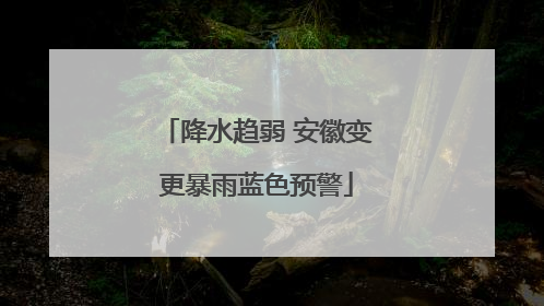 降水趋弱 安徽变更暴雨蓝色预警