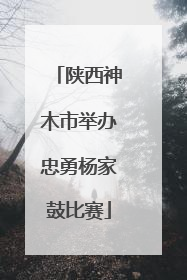 陕西神木市举办忠勇杨家鼓比赛
