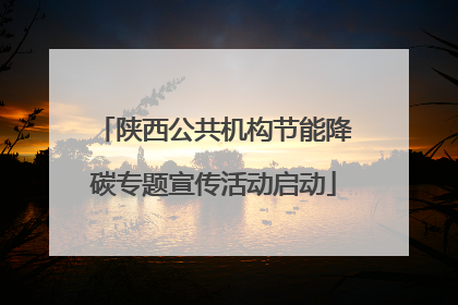 陕西公共机构节能降碳专题宣传活动启动