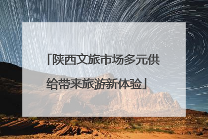 陕西文旅市场多元供给带来旅游新体验
