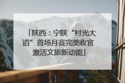 陕西：宁陕“村光大道”首场月赛完美收官 激活文旅新动能