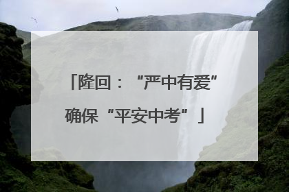 隆回：“严中有爱”确保“平安中考”