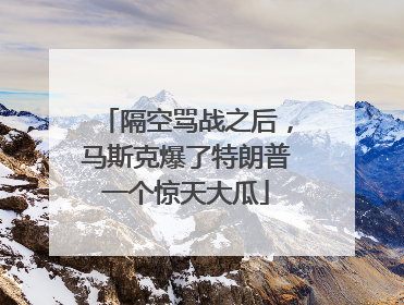 隔空骂战之后，马斯克爆了特朗普一个惊天大瓜