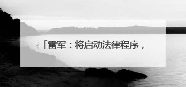 雷军：将启动法律程序，追究造谣者法律责任！