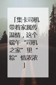 集卡司机带着家属传温情，这个端午“司机之家”里“粽”情浓浓