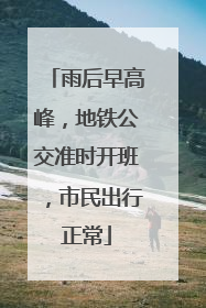 雨后早高峰，地铁公交准时开班，市民出行正常