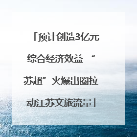 预计创造3亿元综合经济效益 “苏超”火爆出圈拉动江苏文旅流量