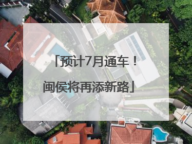 预计7月通车！闽侯将再添新路