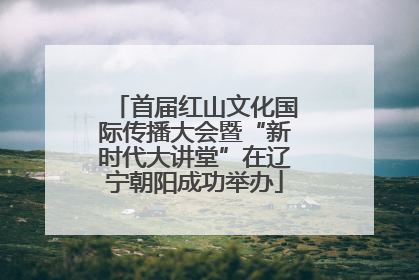 首届红山文化国际传播大会暨“新时代大讲堂”在辽宁朝阳成功举办