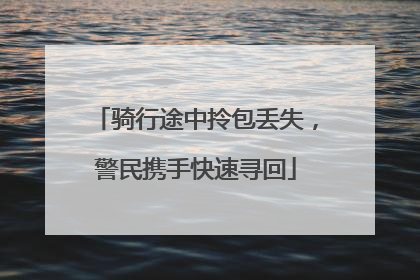 骑行途中拎包丢失，警民携手快速寻回