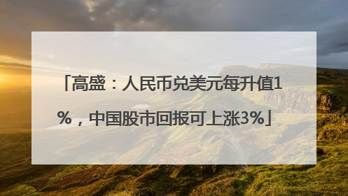 高盛：人民币兑美元每升值1%，中国股市回报可上涨3%