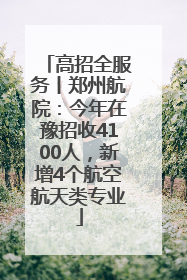 高招全服务丨郑州航院：今年在豫招收4100人，新增4个航空航天类专业