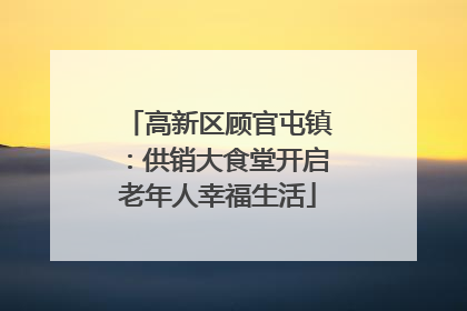 高新区顾官屯镇：供销大食堂开启老年人幸福生活