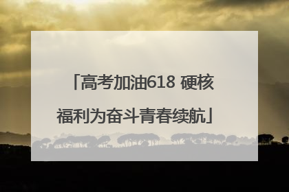 高考加油618 硬核福利为奋斗青春续航