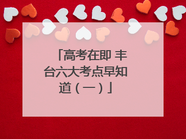 高考在即 丰台六大考点早知道（一）