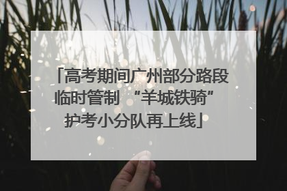 高考期间广州部分路段临时管制 “羊城铁骑”护考小分队再上线