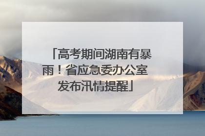 高考期间湖南有暴雨！省应急委办公室发布汛情提醒