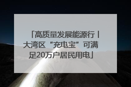 高质量发展能源行丨大湾区“充电宝”可满足20万户居民用电