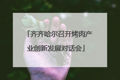 齐齐哈尔召开烤肉产业创新发展对话会