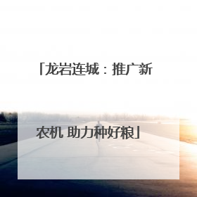 龙岩连城：推广新农机 助力种好粮