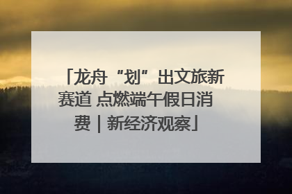龙舟“划”出文旅新赛道 点燃端午假日消费｜新经济观察