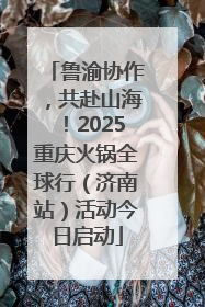 鲁渝协作，共赴山海！2025重庆火锅全球行（济南站）活动今日启动