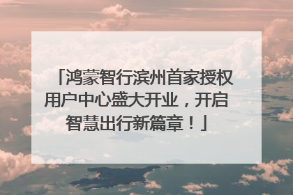 鸿蒙智行滨州首家授权用户中心盛大开业，开启智慧出行新篇章！