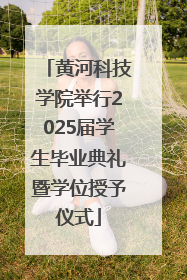 黄河科技学院举行2025届学生毕业典礼暨学位授予仪式