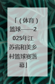 （体育）篮球——2025年江苏省和美乡村篮球赛落幕