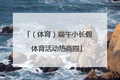 （体育）端午小长假 体育活动热商圈