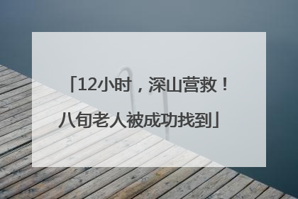 12小时，深山营救！八旬老人被成功找到