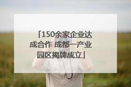 150余家企业达成合作 成都一产业园区揭牌成立