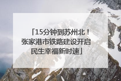 15分钟到苏州北！张家港市铁路建设开启民生幸福新时速