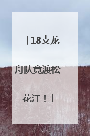 18支龙舟队竞渡松花江！