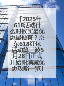 2025年618活动什么时候买最优惠最便宜？京东618红包活动第三波5月28日正式开始附满减优惠攻略一览