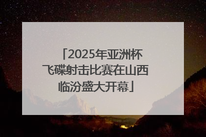 2025年亚洲杯飞碟射击比赛在山西临汾盛大开幕