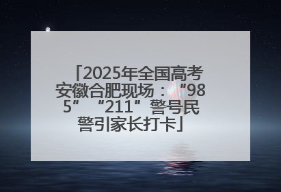 2025年全国高考安徽合肥现场：“985”“211”警号民警引家长打卡