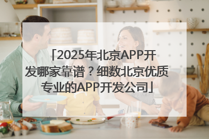 2025年北京APP开发哪家靠谱？细数北京优质专业的APP开发公司