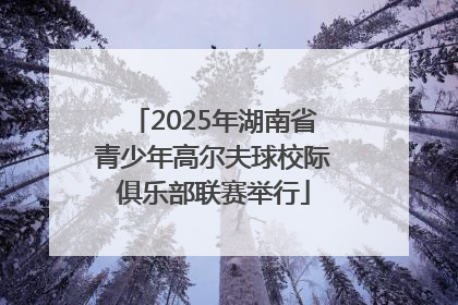 2025年湖南省青少年高尔夫球校际俱乐部联赛举行