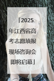 2025年江西省高考志愿填报现场咨询会即将启幕