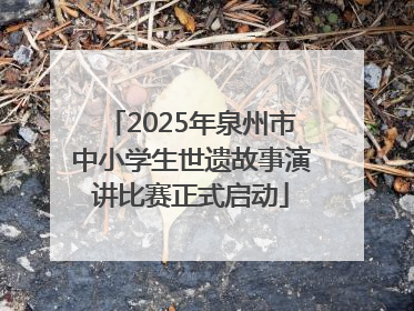2025年泉州市中小学生世遗故事演讲比赛正式启动