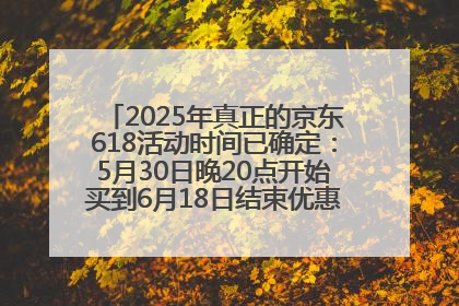 2025年真正的京东618活动时间已确定：5月30日晚20点开始买到6月18日结束优惠力度最大最便宜！