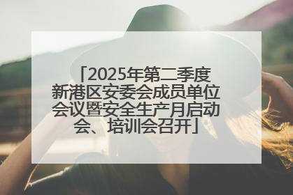 2025年第二季度新港区安委会成员单位会议暨安全生产月启动会、培训会召开