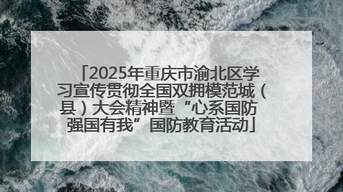 2025年重庆市渝北区学习宣传贯彻全国双拥模范城（县）大会精神暨“心系国防 强国有我”国防教育活动