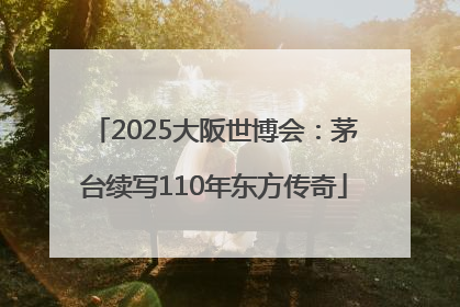 2025大阪世博会：茅台续写110年东方传奇